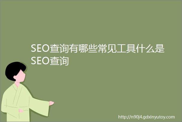 SEO查询有哪些常见工具什么是SEO查询