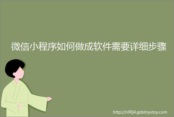 微信小程序如何做成软件需要详细步骤