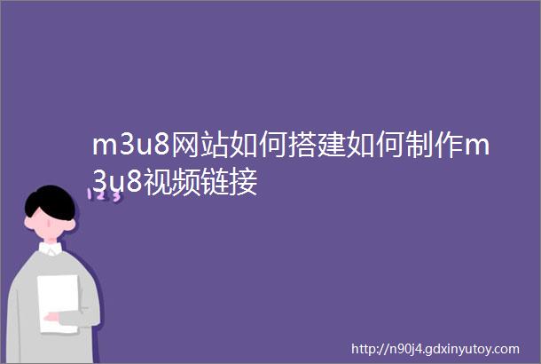 m3u8网站如何搭建如何制作m3u8视频链接